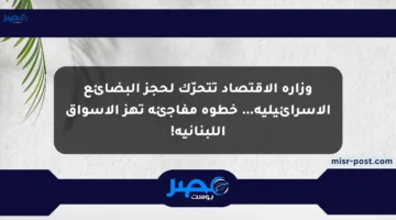 وزارة الاقتصاد تتحرّك لحجز البضائع الإسرائيلية… خطوة مفاجئة تهز الأسواق اللبنانية!